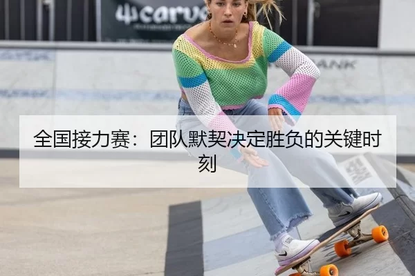 全国接力赛：团队默契决定胜负的关键时刻